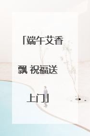 端午艾香飘 祝福送上门